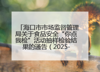 海口市市场监督管理局关于食品安全“你点我检”活动抽样检验结果的通告（2025-001期）